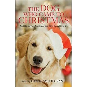 The Dog Who Came to Christmas. And Other True Stories of the Gifts Dogs Bring Us, Paperback - *** imagine