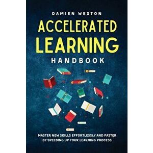 Accelerated Learning Handbook: Master New Skills Effortlessly and Faster by Speeding Up Your Learning Process, Paperback - Damien Weston imagine