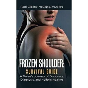 Frozen Shoulder: Survival Guide: A Nurse's Journey of Discovery, Diagnosis, and Holistic Healing, Hardcover - Patti Gilliano-McClung imagine