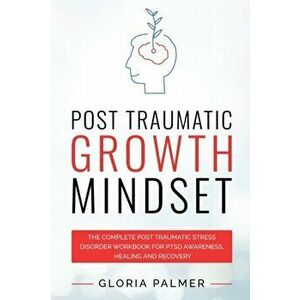 Post Traumatic Growth Mindset: The Complete Post Traumatic Stress Disorder Workbook for PTSD Awareness, Healing and Recovery: The Complete Post Traum imagine