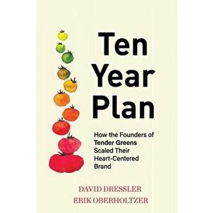 Ten Year Plan: How the Founders of Tender Greens Scaled Their Heart-Centered Brand, Paperback - David Dressler imagine