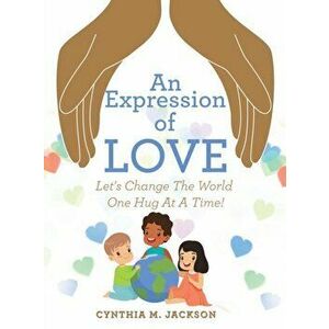 An Expression of Love: Let's Change the World One Hug at a Time!, Hardcover - Cynthia M. Jackson imagine