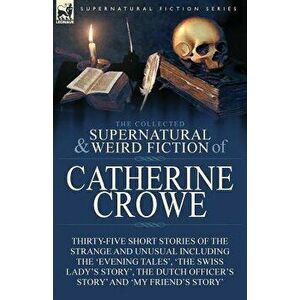 The Collected Supernatural and Weird Fiction of Catherine Crowe: Thirty-Five Short Stories of the Strange and Unusual Including the 'Evening Tales', ' imagine