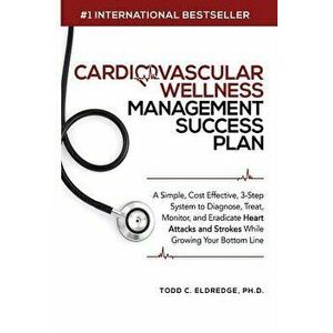 Cardiovascular Wellness Management Success Plan: A Simple, Cost Effective 3-Step System to Diagnose, Treat, Monitor and Eradicate Heart Attacks and St imagine