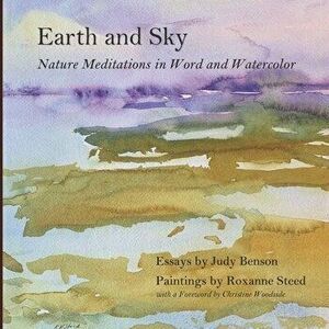 Earth and Sky: Nature Meditations in Word and Watercolor, Paperback - Roxanne Steed imagine