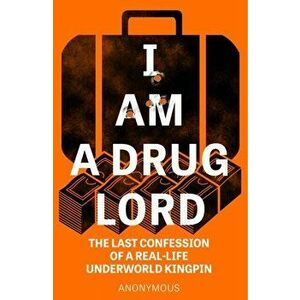 I Am a Drug Lord. The Last Confession of a Real-Life Underworld Kingpin, Paperback - Anonymous imagine