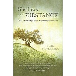 Shadows and Substance: The Truth About Jewish Roots and Christian Believers, Paperback - Neil Silverberg imagine