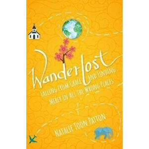Wanderlost: Falling from Grace and Finding Mercy in All the Wrong Places, Paperback - Natalie Toon Patton imagine