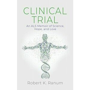 Clinical Trial: An ALS Memoir of Science, Hope, and Love, Paperback - Robert K. Ranum imagine