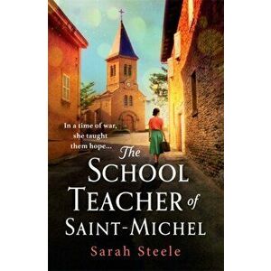 The Schoolteacher of Saint-Michel: inspired by real acts of resistance, a heartrending story of one woman's courage in WW2, Paperback - Sarah Steele imagine