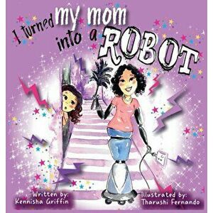 I turned my mom into a robot, Hardcover - Kennisha Griffin imagine