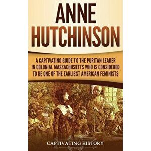 Anne Hutchinson: A Captivating Guide to the Puritan Leader in Colonial Massachusetts Who Is Considered to Be One of the Earliest Americ - Captivating imagine