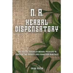 N. A. Herbal Dispensatory: The Native American Herbal Medicine to Discover the Secrets and Forgotten Practices, Paperback - *** imagine