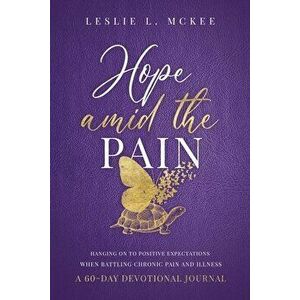 Hope Amid the Pain: Hanging On to Positive Expectations When Battling Chronic Pain and Illness, A 60-Day Devotional Journal - Leslie L. McKee imagine