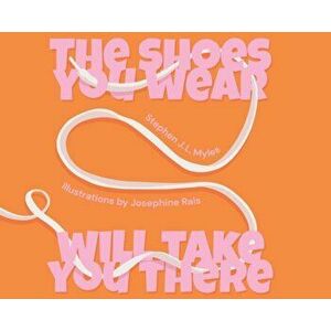 The Shoes You Wear Will Take You There, Hardcover - Stephen J. L. Myles imagine