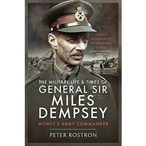 The Military Life and Times of General Sir Miles Dempsey. Monty's Army Commander, Paperback - Peter Rostron imagine
