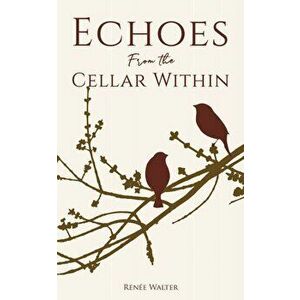 Echoes from the Cellar Within, Paperback - Renee Walter imagine