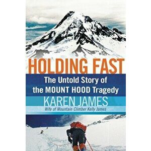 Holding Fast: The Untold Story of the Mount Hood Tragedy, Paperback - Karen James imagine