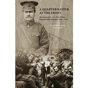 A Quartermaster at the Front. The Diary of Lt. Col. Allen Whitty Worcestershire Regiment 1914-1919, Paperback - *** imagine