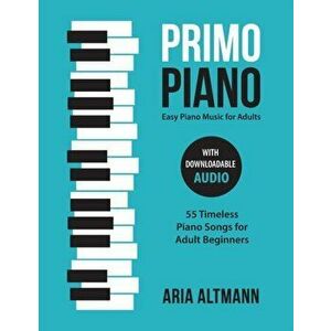 Primo Piano. Easy Piano Music for Adults: 55 Timeless Piano Songs for Adult Beginners with Downloadable Audio, Paperback - Aria Altmann imagine