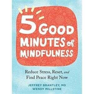 Five Good Minutes of Mindfulness: Reduce Stress, Reset, and Find Peace Right Now, Paperback - Jeffrey Brantley imagine