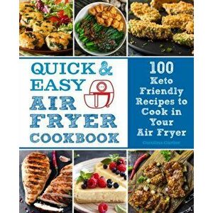 Quick and Easy Air Fryer Cookbook. 100 Keto Friendly Recipes to Cook in Your Air Fryer, Hardback - Carolina Cartier imagine