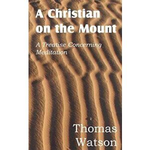 A Christian on the Mount; A Treatise Concerning Meditation, Paperback - Jr. Watson, Thomas imagine