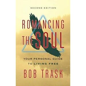 Romancing the Soul - Second Edition: Your Personal Guide to Living Free, Paperback - Bob Trask imagine