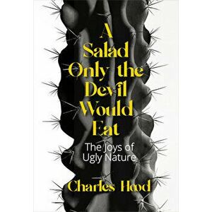 A Salad Only the Devil Would Eat: The Joys of Ugly Nature, Paperback - Charles Hood imagine