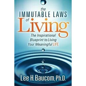 The Immutable Laws of Living: The Inspirational Blueprint to Living Your Meaningful Life, Paperback - Lee H. Baucom imagine