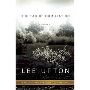 The Tao of Humiliation, Paperback - Lee Upton imagine