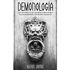 Demonología: Guía de Todo lo que Querías Saber Acerca de los Demonios y Entidades Malignas, Paperback - Alexis Santos imagine