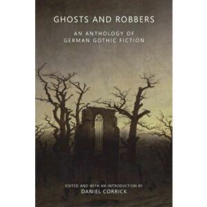 Ghosts and Robbers: An Anthology of German Gothic Fiction, Paperback - Daniel Corrick imagine