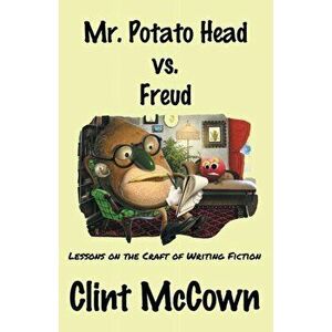 Mr. Potato Head vs. Freud: Lessons on the Craft of Writing Fiction, Paperback - Clint McCown imagine