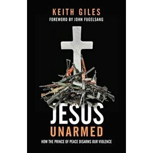Jesus Unarmed: How the Prince of Peace Disarms Our Violence, Paperback - Keith Giles imagine