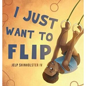 I Just Want To Flip, Hardcover - Jelp Shinholster imagine