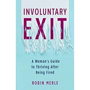 Involuntary Exit: A Woman's Guide to Thriving After Being Fired, Paperback - Robin Merle imagine