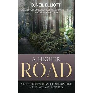 A Higher Road: Cleanse Your Consciousness to Transcend the Ego and Ascend Spiritually, Hardcover - D. Neil Elliott imagine