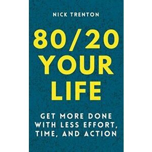 80/20 Your Life: Get More Done With Less Effort, Time, and Action, Paperback - Nick Trenton imagine