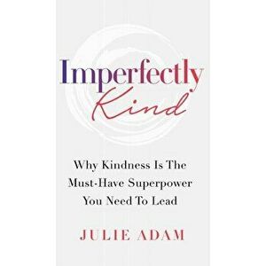 Imperfectly Kind: Why Kindness Is The Must-Have Superpower You Need To Lead, Hardcover - Julie Adam imagine