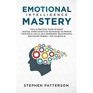 Emotional Intelligence Mastery: The 2. 0 Practical Guide to Boost Your EQ, Atomic Effective Techniques to Improve Your Social Skills, Self-Awareness, imagine