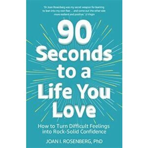 90 Seconds to a Life You Love. How to Turn Difficult Feelings into Rock-Solid Confidence, Paperback - Dr Joan Rosenberg imagine