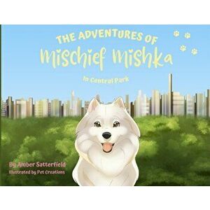 The Adventures of Mischief Mishka in Central Park: in Central Park, Paperback - Amber Satterfield imagine