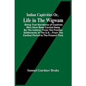 Indian Captivities Or, Life In The Wigwam; Being True Narratives Of Captives Who Have Been Carried Away By The Indians; From The Frontier Settlements imagine