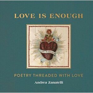 Love is Enough. Poetry Threaded with Love (with a Foreword by Florence Welch), Hardback - Andrea Zanatelli imagine
