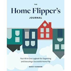 The Home Flipper's Journal. Your All-in-One Logbook for Organizing and Executing a Successful Home Flip, Paperback - Nancy Dunham imagine