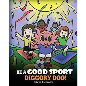 Be A Good Sport, Diggory Doo!: A Story About Good Sportsmanship and How To Handle Winning and Losing, Paperback - Steve Herman imagine