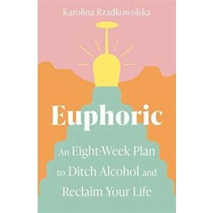 Euphoric. An Eight-Week Plan to Ditch Alcohol and Reclaim Your Life, Paperback - Karolina Rzadkowolska imagine