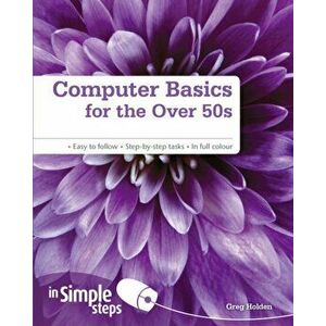 Computer Basics for the Over 50s In Simple Steps, Paperback - Greg Holden imagine