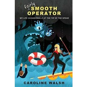 Fairly Smooth Operator: My Life Occasionally at the Tip of the Spear, Paperback - Caroline Walsh imagine